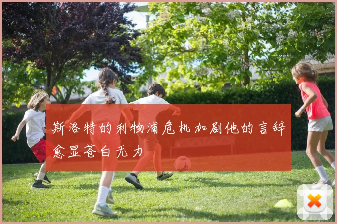 斯洛特的利物浦危机加剧他的言辞愈显苍白无力