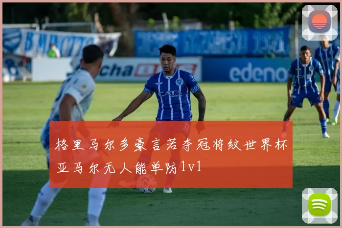 格里马尔多豪言若夺冠将纹世界杯亚马尔无人能单防1v1