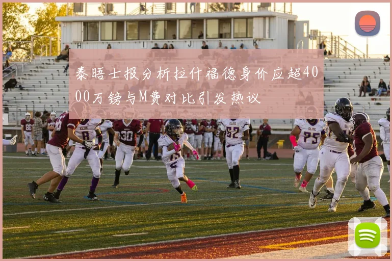 泰晤士报分析拉什福德身价应超4000万镑与M费对比引发热议