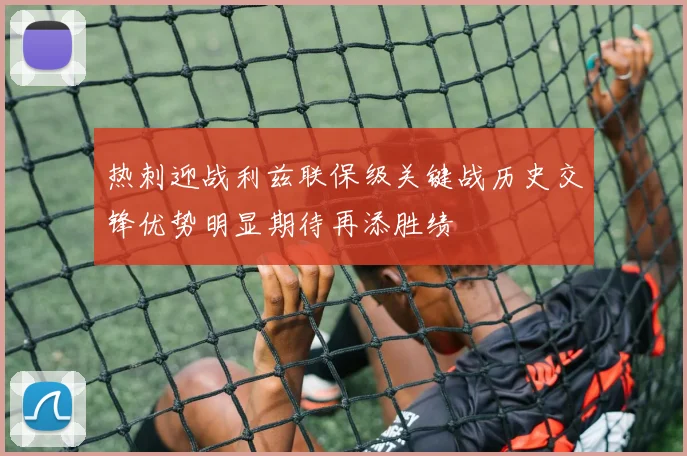 热刺迎战利兹联保级关键战历史交锋优势明显期待再添胜绩
