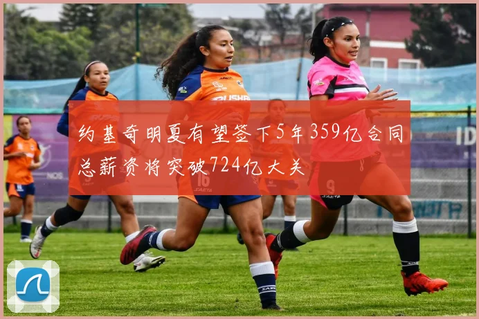 约基奇明夏有望签下5年359亿合同总薪资将突破724亿大关