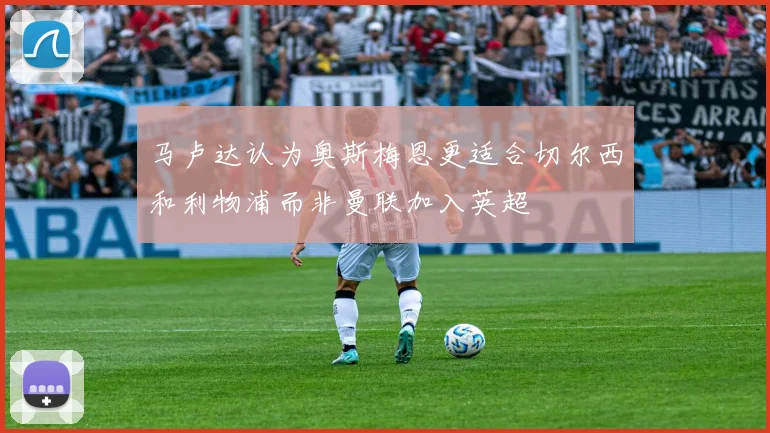 马卢达认为奥斯梅恩更适合切尔西和利物浦而非曼联加入英超