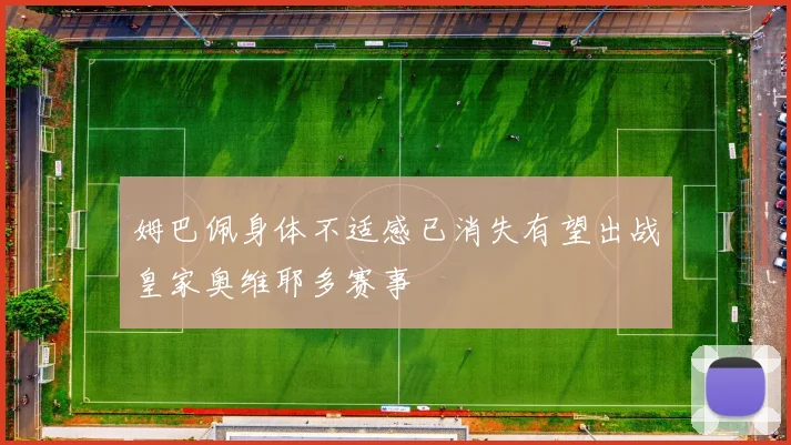 姆巴佩身体不适感已消失有望出战皇家奥维耶多赛事