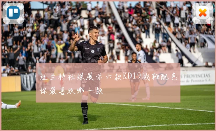杜兰特社媒展示六款KD19战靴配色你最喜欢哪一款