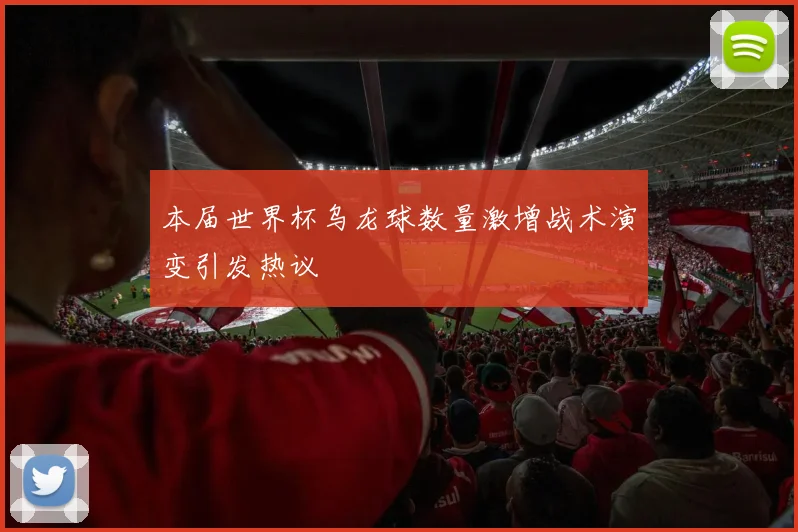 本届世界杯乌龙球数量激增战术演变引发热议